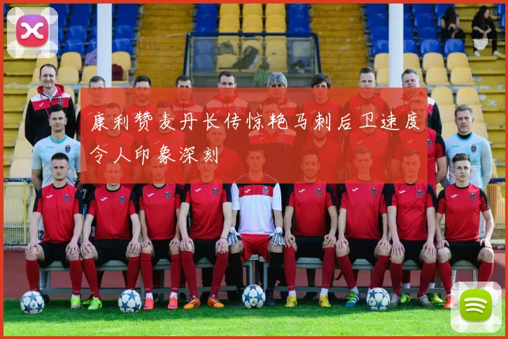 康利赞麦丹长传惊艳马刺后卫速度令人印象深刻