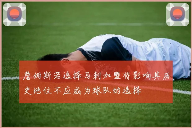 詹姆斯若选择马刺加盟将影响其历史地位不应成为球队的选择