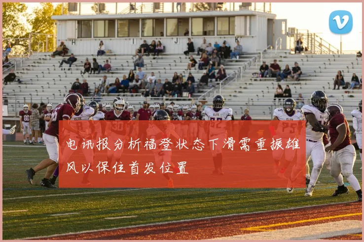 电讯报分析福登状态下滑需重振雄风以保住首发位置