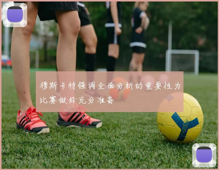 穆斯卡特强调全面分析的重要性为比赛做好充分准备