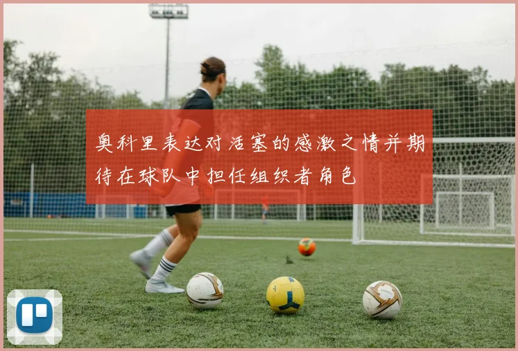 奥科里表达对活塞的感激之情并期待在球队中担任组织者角色
