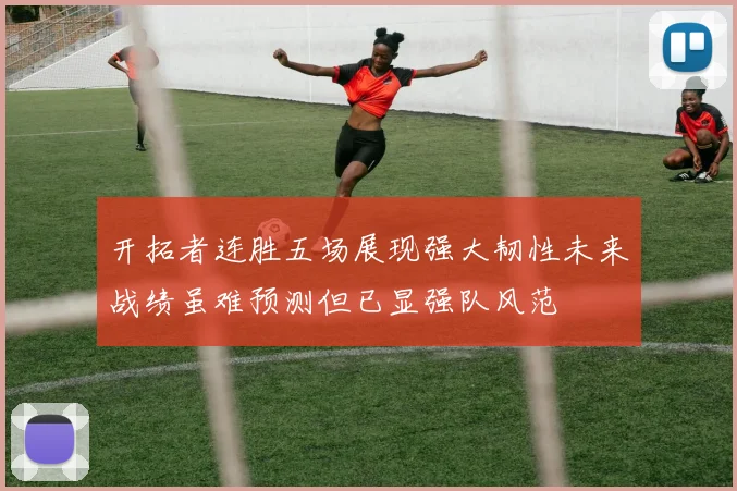 开拓者连胜五场展现强大韧性未来战绩虽难预测但已显强队风范