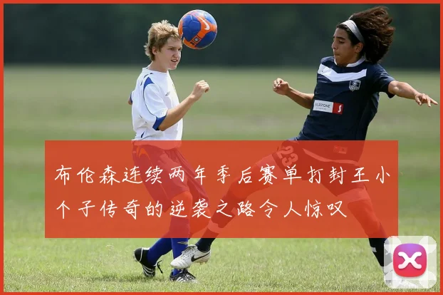 布伦森连续两年季后赛单打封王小个子传奇的逆袭之路令人惊叹